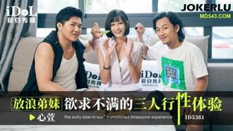  ID5381 心萱 放浪弟妹欲求不满的三人行性体验 爱豆传媒