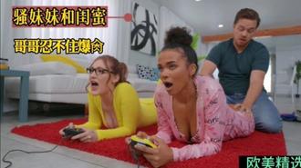  妹妹和闺蜜太骚了哥哥忍不住狂干 