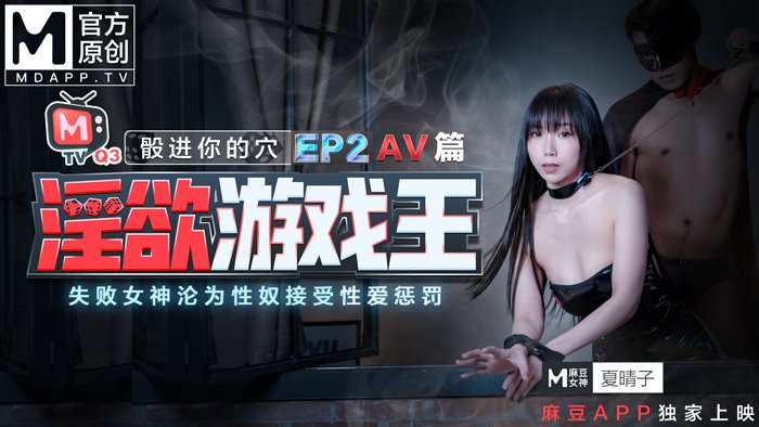  夏晴子.淫欲游戏王.EP2.AV篇.骰进你的穴.失败女神的沦为性奴接受惩罚.麻豆传媒映画原创中文收藏版