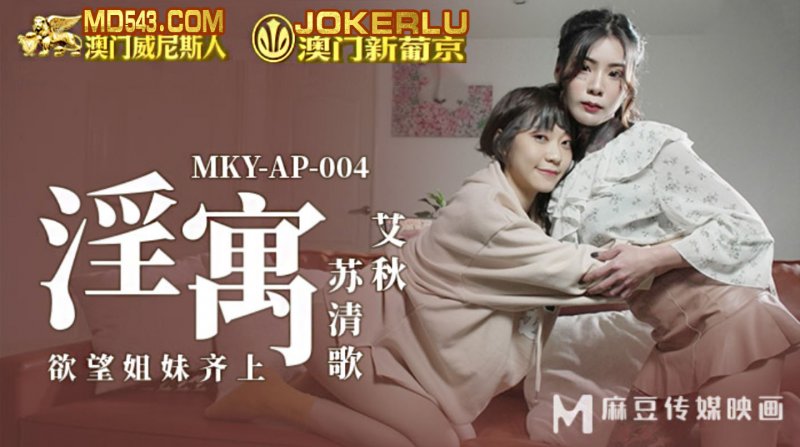  MKY-AP-004.艾秋.苏清歌.淫寓.欲望姐妹齐上.麻豆传媒映画