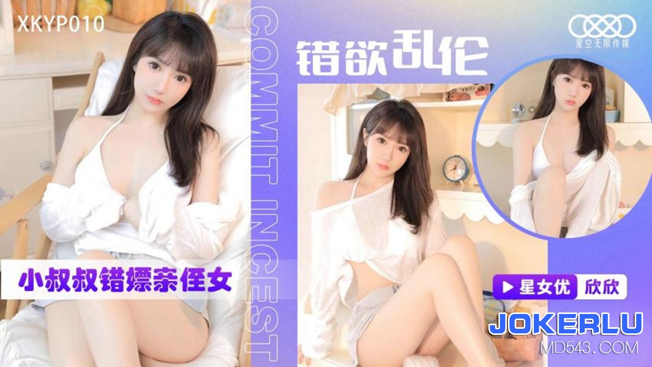  XKYP010.欣欣.错欲乱伦.小叔叔错嫖新姪女.星空无限传媒