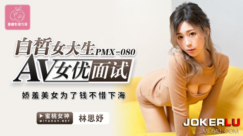  PMX-080.林思妤.白晳女大生AV女优面试.娇羞美女为了钱不惜下海.蜜桃影像传媒