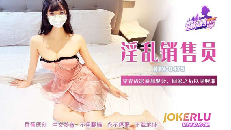  XJX-475【香蕉秀】 穿着清凉参加聚会，回家之后以身赎罪 香蕉传媒